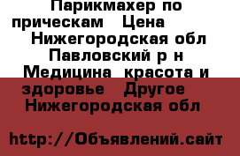 Парикмахер по прическам › Цена ­ 250-500 - Нижегородская обл., Павловский р-н Медицина, красота и здоровье » Другое   . Нижегородская обл.